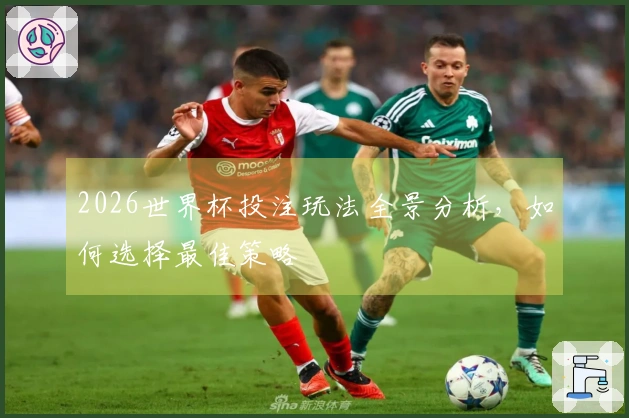 2026世界杯投注玩法全景分析，如何选择最佳策略