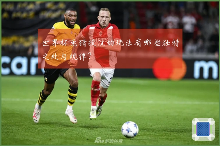 世界杯竞猜投注的玩法有哪些独特之处与规律？