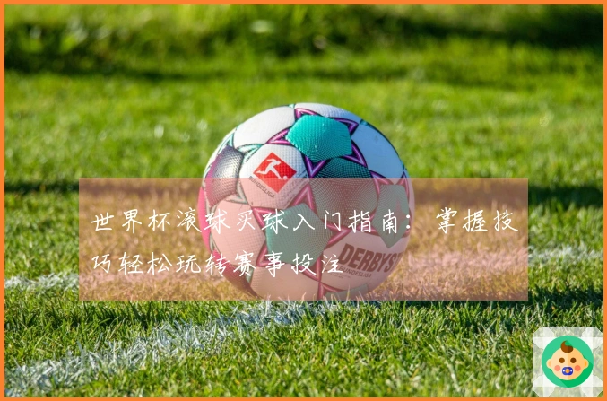 世界杯滚球买球入门指南：掌握技巧轻松玩转赛事投注