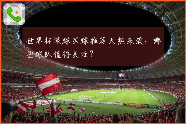 世界杯滚球买球推荐火热来袭，哪些球队值得关注？