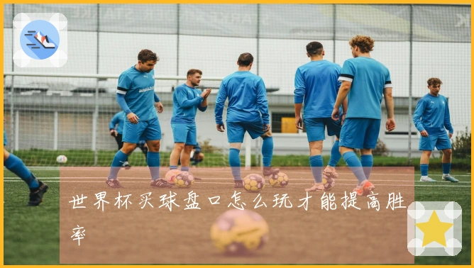 世界杯买球盘口怎么玩才能提高胜率