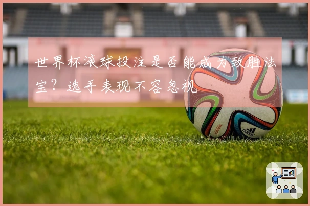 世界杯滚球投注是否能成为致胜法宝？选手表现不容忽视
