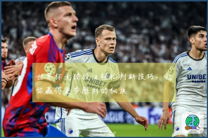 世界杯竞猜投注轻松判断技巧，让你赢得更多胜利的秘诀