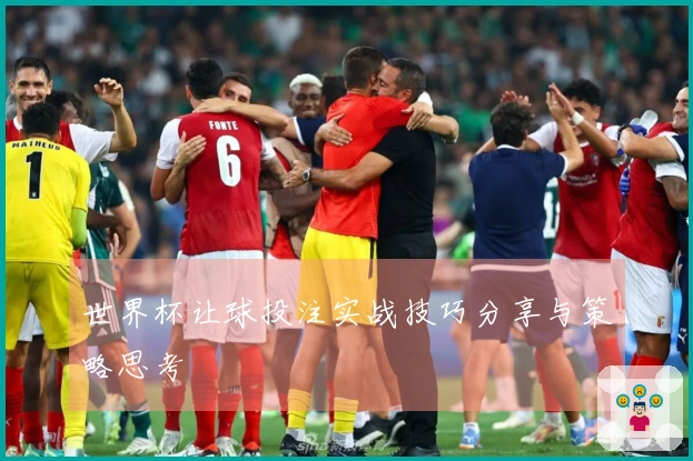世界杯让球投注实战技巧分享与策略思考
