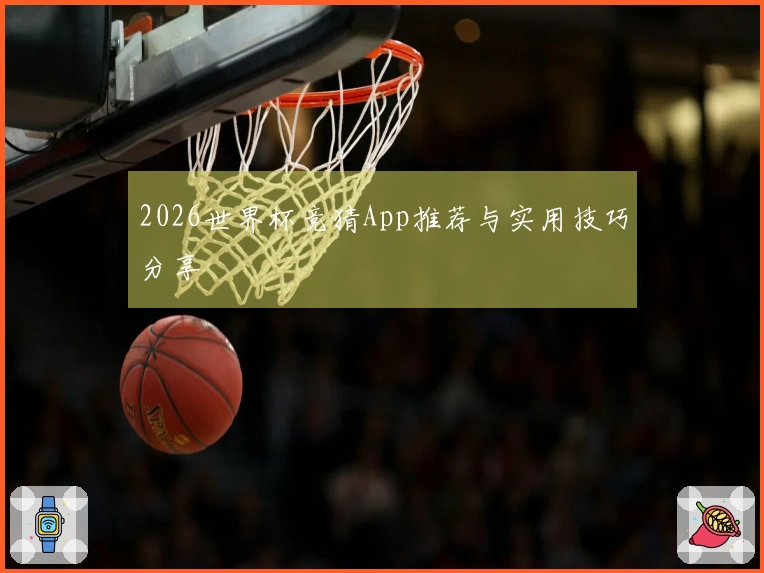 2026世界杯竞猜App推荐与实用技巧分享