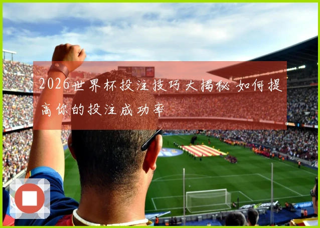 2026世界杯投注技巧大揭秘 如何提高你的投注成功率
