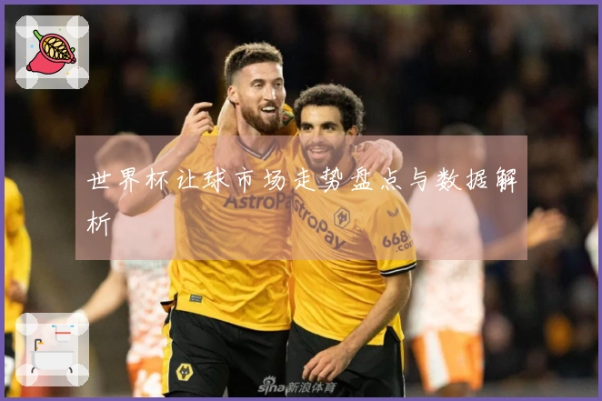 世界杯让球市场走势盘点与数据解析
