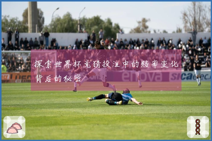 探索世界杯竞猜投注中的赔率变化背后的秘密