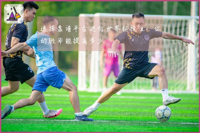选择靠谱平台进行世界杯投注，你的胜率能提高多少