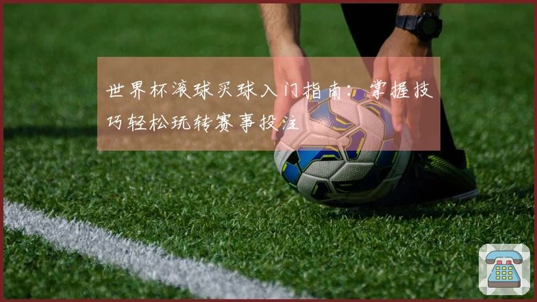 世界杯滚球买球入门指南：掌握技巧轻松玩转赛事投注
