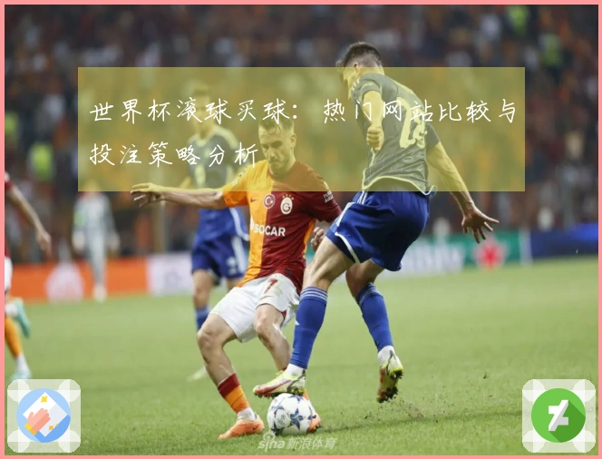 世界杯滚球买球：热门网站比较与投注策略分析