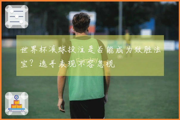 世界杯滚球投注是否能成为致胜法宝？选手表现不容忽视
