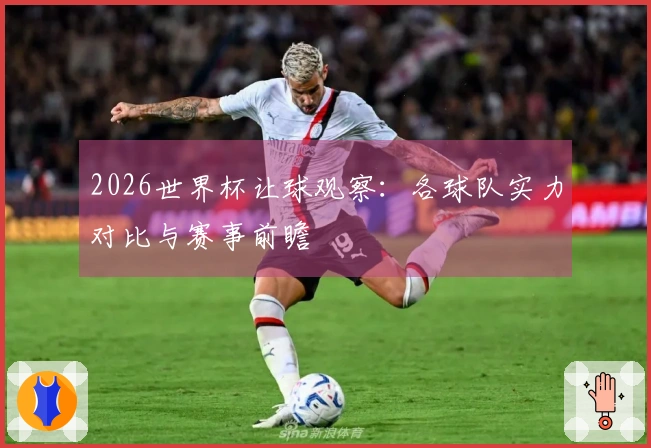 2026世界杯让球观察：各球队实力对比与赛事前瞻