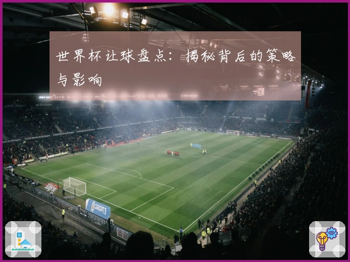 世界杯让球盘点：揭秘背后的策略与影响