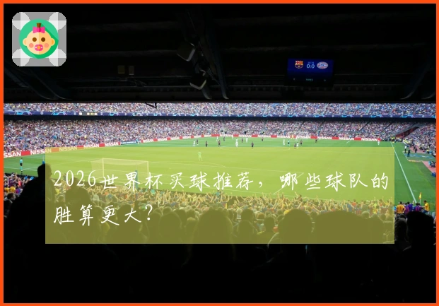 2026世界杯买球推荐，哪些球队的胜算更大？