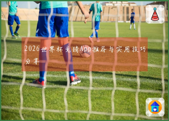 2026世界杯竞猜App推荐与实用技巧分享