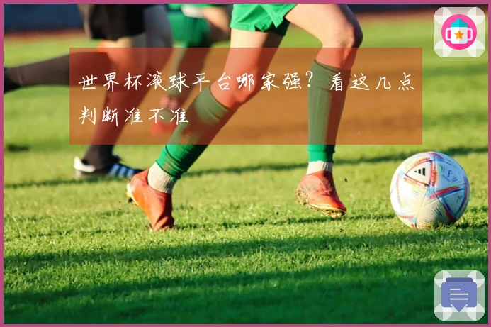 世界杯滚球平台哪家强？看这几点判断准不准