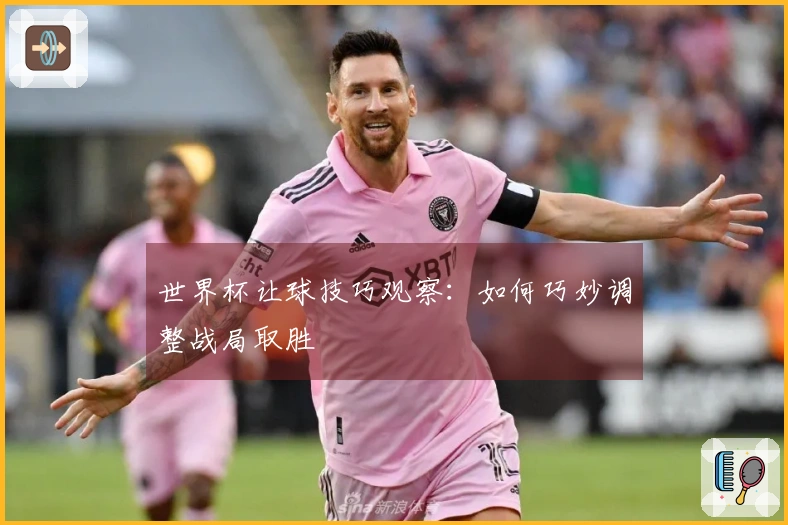 世界杯让球技巧观察：如何巧妙调整战局取胜