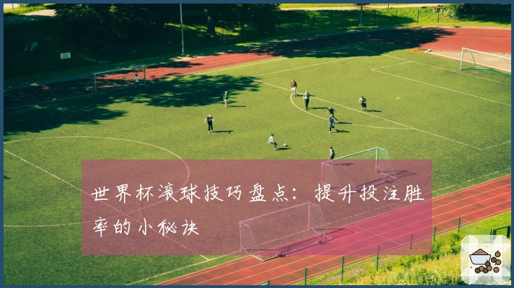 世界杯滚球技巧盘点：提升投注胜率的小秘诀