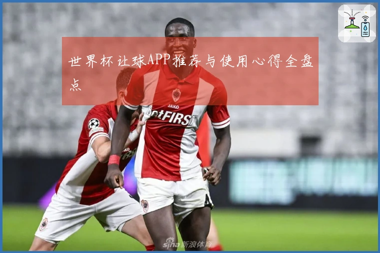 世界杯让球APP推荐与使用心得全盘点