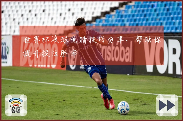 世界杯滚球竞猜技巧分享，帮助你提升投注胜率