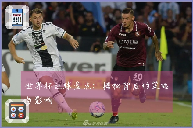 世界杯让球盘点：揭秘背后的策略与影响