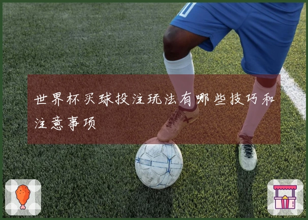 世界杯买球投注玩法有哪些技巧和注意事项
