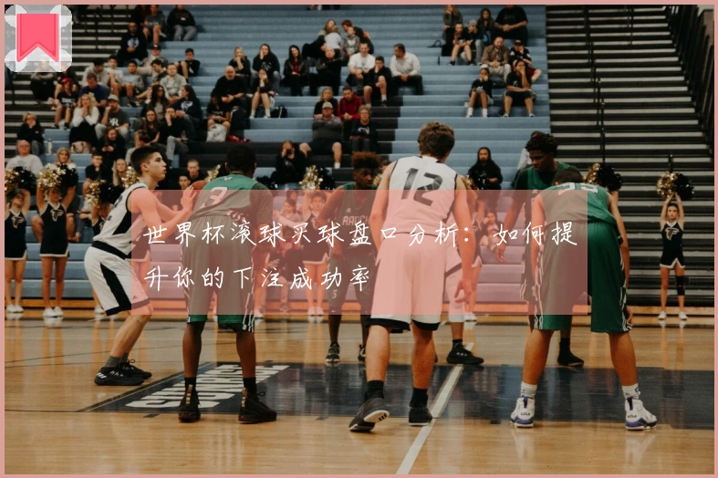 世界杯滚球买球盘口分析：如何提升你的下注成功率